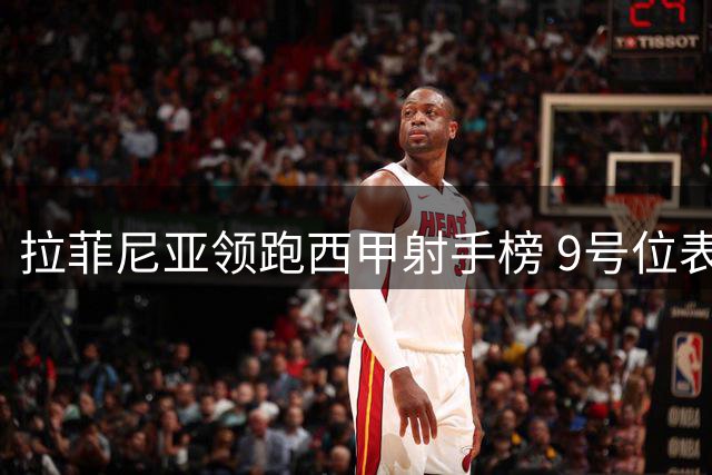拉菲尼亚领跑西甲射手榜 9号位表现远超预期