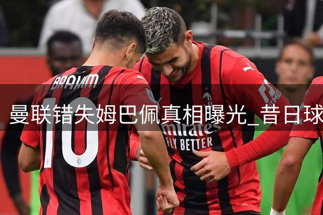 曼联错失姆巴佩真相曝光 昔日球探评估看走眼